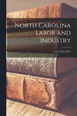 North Carolina Labor and Industry; v.5-8 (1938-1941) 1