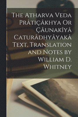 bokomslag The Atharva Veda Prtikhya Or unaky Caturdhyyak Text, Translation and Notes by William D. Whitney