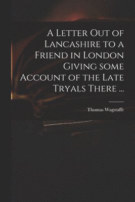bokomslag Letter out of Lancashire to a Friend in London Giving Some Account of the Late Tryals There ...
