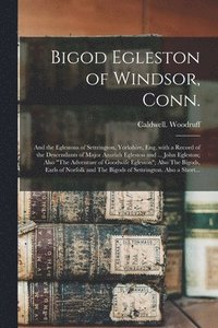 bokomslag Bigod Egleston of Windsor, Conn.; and the Eglestons of Settrington, Yorkshire, Eng. With a Record of the Descendants of Major Azariah Egleston and ... John Egleston; Also "The Adventure of Goodwife...