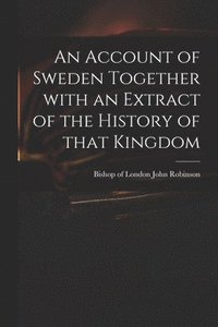 bokomslag An Account of Sweden Together With an Extract of the History of That Kingdom