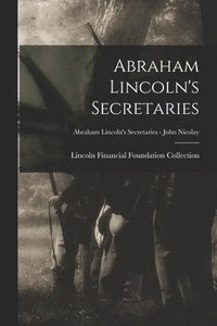 bokomslag Abraham Lincoln's Secretaries; Abraham Lincoln's Secretaries - John Nicolay