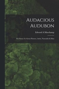 bokomslag Audacious Audubon: the Story of a Great Pioneer, Artist, Naturalist & Man