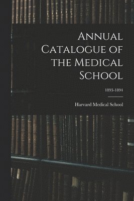 Harvard Medical School - Annual Catalogue of the Medical School; 1893-1894, Häftad