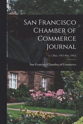 San Francisco Chamber of Commerce - San Francisco Chamber of Commerce Journal; v.1 (Nov. 1911-Oct. 1912), Häftad