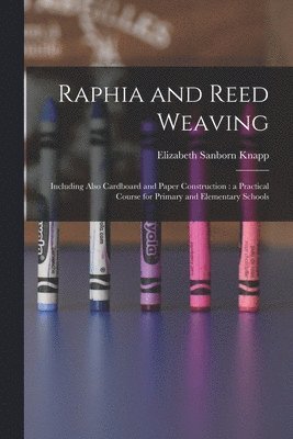 Elizabeth Sanborn Knapp - Raphia and Reed Weaving, Häftad