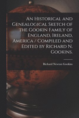 bokomslag An Historical and Genealogical Sketch of the Gookin Family of England, Ireland, America / Compiled and Edited by Richard N. Gookins.