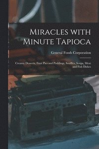 bokomslag Miracles With Minute Tapioca: Creamy Desserts, Fruit Pies and Puddings, Soufflés, Soups, Meat and Fish Dishes