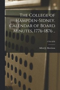 bokomslag The College of Hampden-Sidney. Calendar of Board Minutes, 1776-1876 ..; 1776-1876