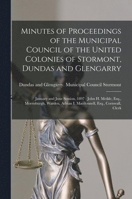 Minutes of Proceedings of the Municipal Council of the United Colonies of Stormont, Dundas and Glengarry [microform] 1