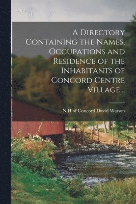 A Directory Containing the Names, Occupations and Residence of the Inhabitants of Concord Centre Village .. 1