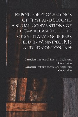bokomslag Report of Proceedings of First and Second Annual Conventions of the Canadian Institute of Sanitary Engineers Held in Winnipeg, 1913 and Edmonton, 1914 [microform]