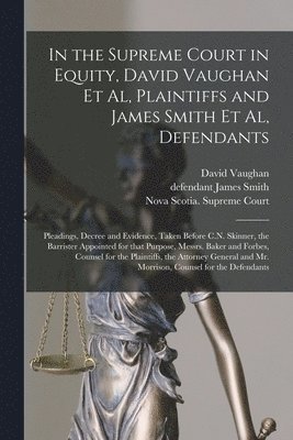 David Vaughan, James Defendant Smith, Nova Scotia Supreme Court - In the Supreme Court in Equity, David Vaughan Et Al, Plaintiffs and James Smith Et Al, Defendants [microform], Häftad