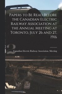 bokomslag Papers to Be Read Before the Canadian Electric Railway Association at the Annual Meeting at Toronto, July 26 and 27, 1916 [microform]