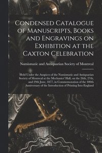 bokomslag Condensed Catalogue of Manuscripts, Books and Engravings on Exhibition at the Caxton Celebration [microform]