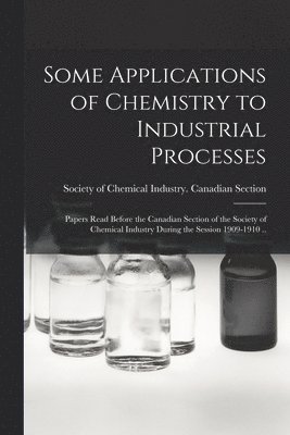 Some Applications of Chemistry to Industrial Processes [microform] 1