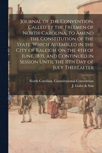 bokomslag Journal of the Convention, Called by the Freemen of North-Carolina, to Amend the Constitution of the State, Which Assembled in the City of Raleigh, on the 4th of June, 1835, and Continued in Sessio...