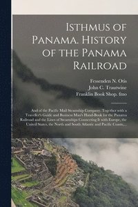 bokomslag Isthmus of Panama. History of the Panama Railroad; and of the Pacific Mail Steamship Company. Together With a Traveller's Guide and Business Man's Hand-book for the Panama Railroad and the Lines of