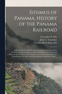 bokomslag Isthmus of Panama. History of the Panama Railroad; and of the Pacific Mail Steamship Company. Together With a Traveller's Guide and Business Man's Hand-book for the Panama Railroad and the Lines of...