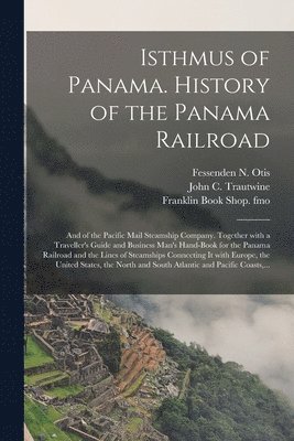 Isthmus of Panama. History of the Panama Railroad; and of the Pacific Mail Steamship Company. Together With a Traveller's Guide and Business Man's Hand-book for the Panama Railroad and the Lines of 1