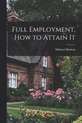 Michael 1889- Hudson, Michael Hudson - Full Employment, How to Attain It, Häftad