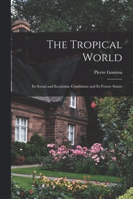 The Tropical World: Its Social and Economic Conditions and Its Future Status 1