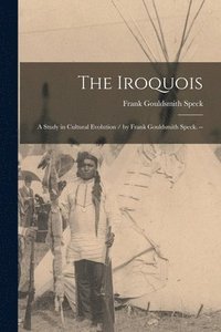 bokomslag The Iroquois: a Study in Cultural Evolution / by Frank Gouldsmith Speck. --