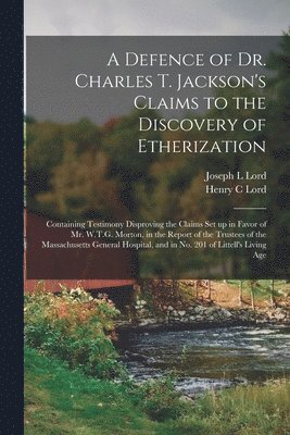 A Defence of Dr. Charles T. Jackson's Claims to the Discovery of Etherization 1