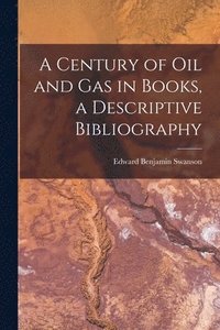 bokomslag A Century of Oil and Gas in Books, a Descriptive Bibliography