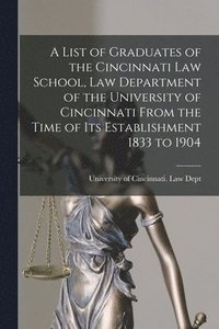 bokomslag A List of Graduates of the Cincinnati Law School, Law Department of the University of Cincinnati From the Time of Its Establishment 1833 to 1904