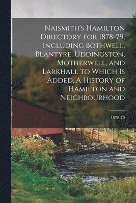 bokomslag Naismith's Hamilton Directory for 1878-79, Including Bothwell, Blantyre, Uddingston, Motherwell, and Larkhall to Which is Added, A History of Hamilton and Neighbourhood; 1878-79