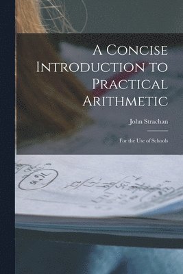 A Concise Introduction to Practical Arithmetic [microform] 1
