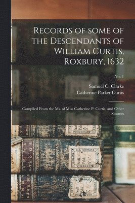 Records of Some of the Descendants of William Curtis, Roxbury, 1632 1