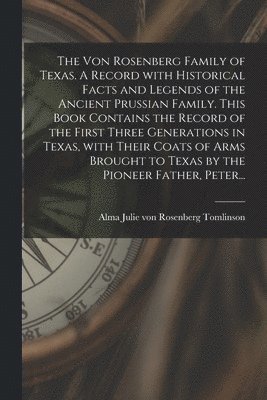 The Von Rosenberg Family of Texas. A Record With Historical Facts and Legends of the Ancient Prussian Family. This Book Contains the Record of the Fir, Häftad