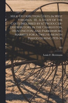 bokomslag Milk-distribution Costs in West Virginia. III, A Study of the Costs Incurred by 67 Producer-distributors in the Charleston, Huntington, and Parkersburg Markets for a Twelve-month Period During 1935...