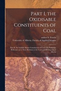 bokomslag Part I, the Oxidisable Constituents of Coal; Part II, the Volatile Matter Constituents of Coal With Particular Reference as to Their Relation to the C