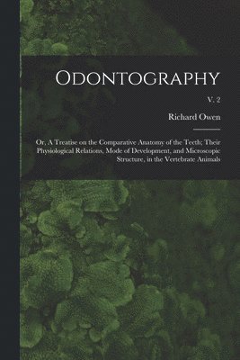 Richard 1804-1892 Owen - Odontography; or, A Treatise on the Comparative Anatomy of the Teeth; Their Physiological Relations, Mode of Development, and Microscopic Structure, in the Vertebrate Animals; v. 2, Häftad