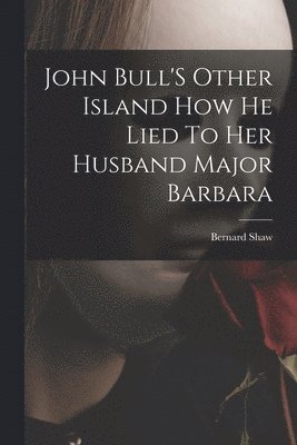 Bernard Shaw - John Bull'S Other Island How He Lied To Her Husband Major Barbara, Häftad
