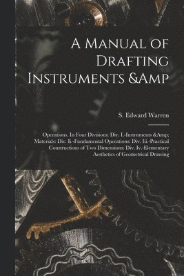 A Manual of Drafting Instruments & Operations. In Four Divisions 1