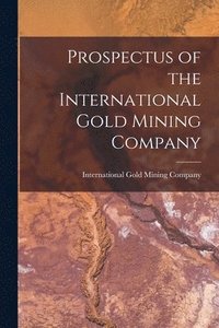 bokomslag Prospectus of the International Gold Mining Company [microform]