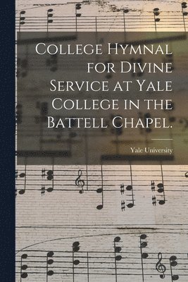 College Hymnal for Divine Service at Yale College in the Battell Chapel. 1