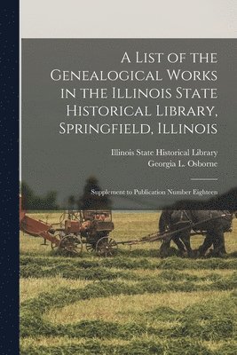 bokomslag List of the Genealogical Works in the Illinois State Historical Library, Springfield, Illinois