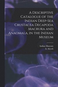 bokomslag A Descriptive Catalogue of the Indian Deep-sea Crustacea Decapoda Macrura and Anaomala, in the Indian Museum