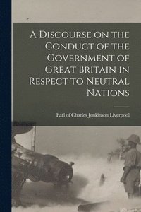 bokomslag A Discourse on the Conduct of the Government of Great Britain in Respect to Neutral Nations [microform]