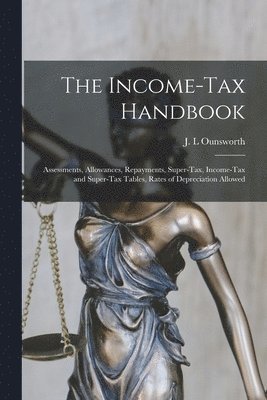 The Income-tax Handbook; Assessments, Allowances, Repayments, Super-tax, Income-tax and Super-tax Tables, Rates of Depreciation Allowed 1