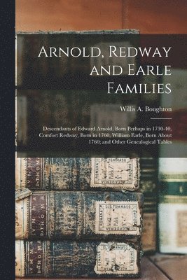 bokomslag Arnold, Redway and Earle Families; Descendants of Edward Arnold, Born Perhaps in 1730-40, Comfort Redway, Born in 1760, William Earle, Born About 1760