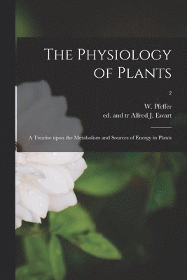 The Physiology of Plants; a Treatise Upon the Metabolism and Sources of Energy in Plants; 2 1
