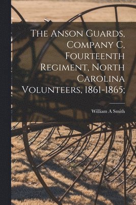 The Anson Guards, Company C, Fourteenth Regiment, North Carolina Volunteers, 1861-1865; 1