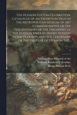 bokomslag Hudson-Fulton Celebration. Catalogue of an Exhibition Held in the Metropolitan Museum of Art Commemorative of the Tercentenary of the Discovery of the Hudson River by Henry Hudson in the Year 1609,...