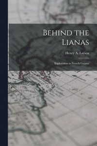 bokomslag Behind the Lianas: Exploration in French Guiana